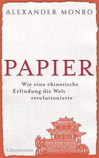 Buchcover: Alexander Monro. Papier - Wie eine chinesische Erfindung die Welt revolutionierte. C. Bertelsmann Verlag, München, 2015.