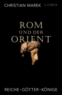 Buchcover: Christian Marek. Rom und der Orient - Reiche, Götter, Könige. C.H. Beck Verlag, München, 2023.