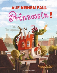 Buchcover: Emilia Dziubak / Grzegorz Kasdepke. Auf keinen Fall Prinzessin - (Ab 4 Jahre). Fischer Sauerländer Verlag, Düsseldorf, 2018.