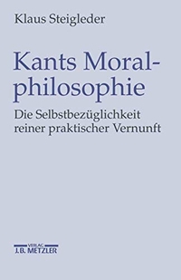 Buchcover: Klaus Steigleder. Kants Moralphilosophie - Die Selbstbezüglichkeit reiner praktischer Vernunft. J. B. Metzler Verlag, Stuttgart - Weimar, 2002.