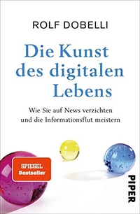 Buchcover: Rolf Dobelli. Die Kunst des digitalen Lebens - Wie Sie auf News verzichten und die Informationsflut meistern. Piper Verlag, München, 2019.