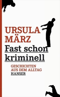 Buchcover: Ursula März. Fast schon kriminell - Geschichten aus dem Alltag. Carl Hanser Verlag, München, 2011.