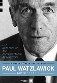 Buchcover: Andrea Köhler-Ludescher. Paul Watzlawick - Die Biografie. Die Entdeckung des gegenwärtigen Augenblicks. Hans Huber Verlag, Bern, 2014.