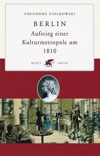 Buchcover: Theodore Ziolkowski. Berlin - Aufstieg einer Kulturmetropole um 1810. Klett-Cotta Verlag, Stuttgart, 2002.