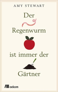 Buchcover: Amy Stewart. Der Regenwurm ist immer der Gärtner. oekom Verlag, München, 2015.