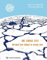 Cover: Bartlomiej Ignaciuk / Agata Loth-Ignaciuk. Ins ewige Eis! - Nordpol und Südpol in einem Jahr (Ab 10 Jahre). Gerstenberg Verlag, Hildesheim, 2022.