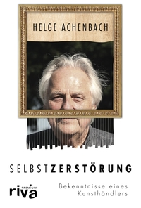 Buchcover: Helge Achenbach. Selbstzerstörung - Bekenntnisse eines Kunsthändlers. Riva Verlag, München, 2019.