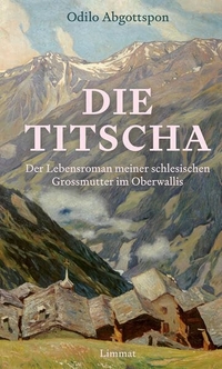 Odilo Abgottspon. Die Titscha - Der Lebensroman meiner schlesischen Großmutter im Oberwallis. Limmat Verlag, Zürich, 2026.