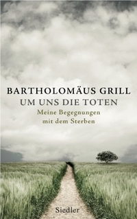 Buchcover: Bartholomäus Grill. Um uns die Toten - Meine Begegnungen mit dem Sterben. Siedler Verlag, München, 2014.