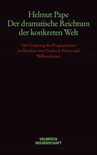Buchcover: Helmut Pape. Der dramatische Reichtum der konkreten Welt - Der Ursprung des Pragmatismus im Denken von Charles S. Peirce und William James. Velbrück Verlag, Weilerswist, 2002.