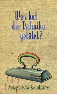Buchcover: Ana Kordsaia-Samadaschwili. Wer hat die Tschaika getötet? - Roman. Hans Schiler Verlag, Berlin, 2016.