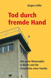 Buchcover: Jürgen Litfin. Tod durch fremde Hand - Das erste Maueropfer in Berlin und die Geschichte einer Familie. Verlag der Nation, Husum, 2007.