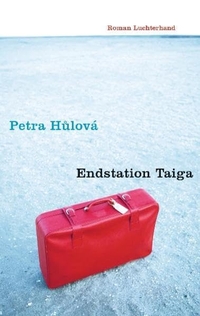 Buchcover: Petra Hulova. Endstation Taiga - Roman. Luchterhand Literaturverlag, München, 2010.