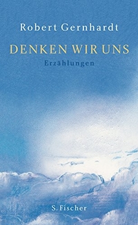 Buchcover: Robert Gernhardt. Denken wir uns. S. Fischer Verlag, Frankfurt am Main, 2007.
