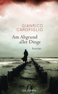 Cover: Gianrico Carofiglio. Am Abgrund aller Dinge - Roman. Goldmann Verlag, München, 2015.