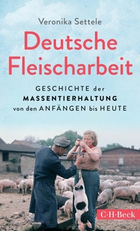 Cover: Veronika Settele. Deutsche Fleischarbeit - Geschichte der Massentierhaltung von den Anfängen bis heute. C.H. Beck Verlag, München, 2022.