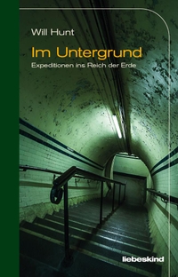 Buchcover: Will Hunt. Im Untergrund - Expeditionen ins Reich der Erde. Liebeskind Verlagsbuchhandlung, München, 2021.