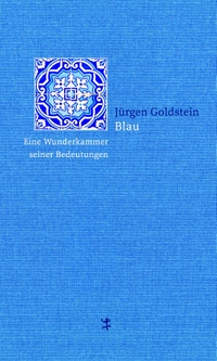 Cover: Jürgen Goldstein. Blau - Eine Wunderkammer seiner Bedeutungen. Matthes und Seitz Berlin, Berlin, 2017.