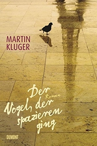 Buchcover: Martin Kluger. Der Vogel, der spazieren ging - Roman. DuMont Verlag, Köln, 2008.