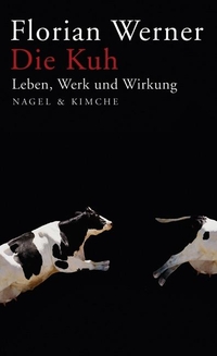 Buchcover: Florian Werner. Die Kuh - Leben, Werk und Wirkung. Nagel und Kimche Verlag, Zürich, 2009.