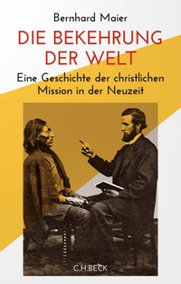 Buchcover: Bernhard Maier. Die Bekehrung der Welt - Eine Geschichte der christlichen Mission in der Neuzeit. C.H. Beck Verlag, München, 2021.