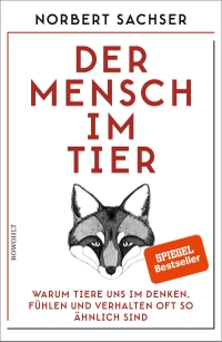 Buchcover: Norbert Sachser. Der Mensch im Tier - Warum Tiere uns im Denken, Fühlen und Verhalten oft so ähnlich sind. Rowohlt Verlag, Hamburg, 2018.