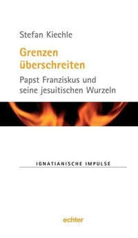 Cover: Stefan Kiechle. Grenzen überschreiten - Papst Franziskus und seine jesuitischen Wurzeln. Echter Verlag, Würzburg, 2015.