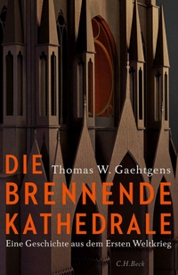 Buchcover: Thomas W. Gaehtgens. Die brennende Kathedrale - Eine Geschichte aus dem Ersten Weltkrieg. C.H. Beck Verlag, München, 2018.