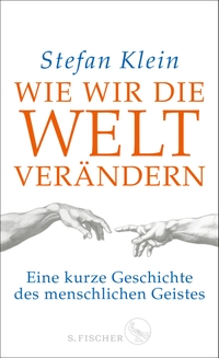 Buchcover: Stefan Klein. Wie wir die Welt verändern - Eine kurze Geschichte des menschlichen Geistes. S. Fischer Verlag, Frankfurt am Main, 2021.