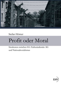 Cover: Stefan Hörner. Profit oder Moral - Strukturen zwischen I.G. Farbenindustrie AG und Nationalsozialismus. Europäischer Hochschulverlag, Bremen, 2012.