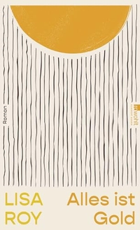 Lisa Roy. Alles ist Gold - Roman. Rowohlt Verlag, Hamburg, 2026.