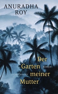 Cover: Anuradha Roy. Der Garten meiner Mutter - Roman. Luchterhand Literaturverlag, München, 2020.