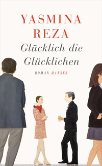 Buchcover: Yasmina Reza. Glücklich die Glücklichen - Roman. Carl Hanser Verlag, München, 2014.
