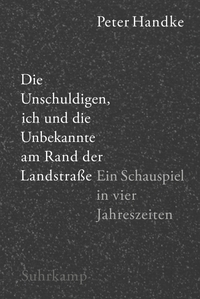Buchcover: Peter Handke. Die Unschuldigen, ich und die Unbekannte am Rand der Landstraße - Ein Schauspiel in vier Jahreszeiten. Suhrkamp Verlag, Berlin, 2015.