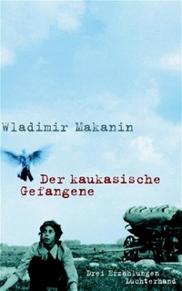 Buchcover: Wladimir Makanin. Der kaukasische Gefangene - Drei Erzählungen. Luchterhand Literaturverlag, München, 2005.