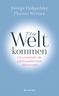 Buchcover: Svenja Flaßpöhler / Florian Werner. Zur Welt kommen - Elternschaft als philosophisches Abenteuer. Karl Blessing Verlag, München, 2019.