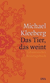 Buchcover: Michael Kleeberg. Das Tier, das weint - Libanesisches Reisetagebuch. Deutsche Verlags-Anstalt (DVA), München, 2004.
