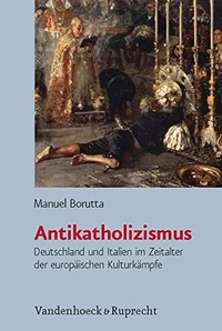 Buchcover: Manuel Borutta. Antikatholizismus - Deutschland und Italien im Zeitalter der europäischen Kulturkämpfe. Vandenhoeck und Ruprecht Verlag, Göttingen, 2010.