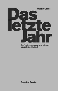 Cover: Martin Gross. Das letzte Jahr - Aufzeichnungen aus einem ungültigen Land. Spector Books, Leipzig, 2020.