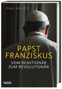Buchcover: Paul Valley. Papst Franziskus - Vom Reaktionär zum Revolutionär. Biografie. Theiss Verlag, Darmstadt, 2014.