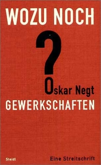 Buchcover: Oskar Negt. Wozu noch Gewerkschaften? - Eine Streitschrift. Steidl Verlag, Göttingen, 2004.