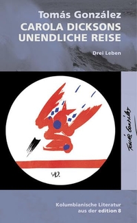 Buchcover: Tomas Gonzalez. Carola Dicksons unendliche Reise - Drei Leben. Edition 8, Zürich, 2007.