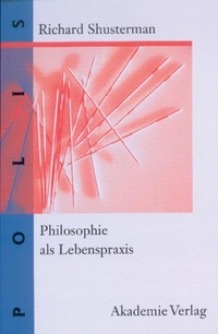 Cover: Richard Shusterman. Philosophie als Lebenspraxis - Wege in den Pragmatismus. Akademie Verlag, Berlin, 2001.