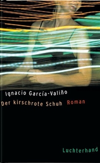 Buchcover: Ignacio Garcia-Valino. Der kirschrote Schuh - Roman. Luchterhand Literaturverlag, München, 2001.