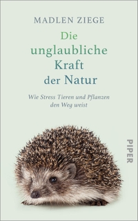 Buchcover: Madlen Ziege. Die unglaubliche Kraft der Natur - Wie Stress Tieren und Pflanzen den Weg weist. Piper Verlag, München, 2023.