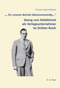 Buchcover: Thomas Garke-Rothbart. ... für unseren Betrieb lebensnotwendig - Georg von Holtzbrinck als Verlagsunternehmer im Dritten Reich . K. G. Saur Verlag, München, 2008.