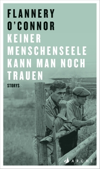 Cover: Flannery O'Connor. Keiner Menschenseele kann man noch trauen. Arche Verlag, Zürich, 2018.