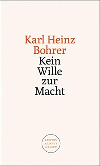 Buchcover: Karl Heinz Bohrer. Kein Wille zur Macht. Carl Hanser Verlag, München, 2020.