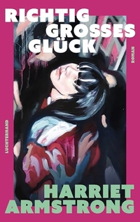 Harriet Armstrong. Richtig großes Glück - Roman. Luchterhand Literaturverlag, München, 2026.