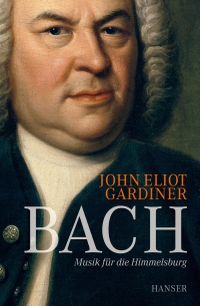 Cover: John Eliot Gardiner. Bach - Musik für die Himmelsburg. Carl Hanser Verlag, München, 2016.